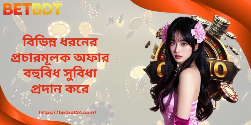 বিভিন্ন ধরনের প্রচারমূলক অফার বহুবিধ সুবিধা প্রদান করে