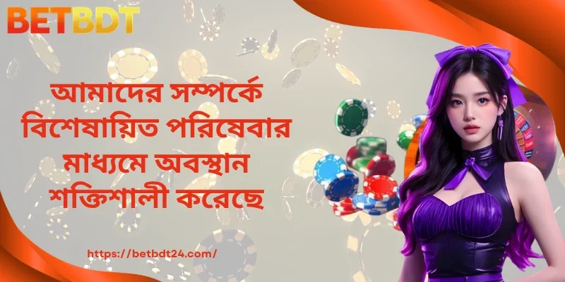 আমাদের সম্পর্কে বিশেষায়িত পরিষেবার মাধ্যমে অবস্থান শক্তিশালী করেছে 