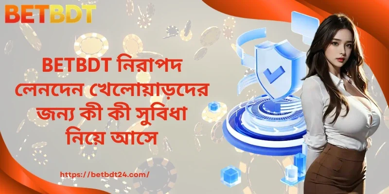 BETBDT নিরাপদ লেনদেন খেলোয়াড়দের জন্য কী কী সুবিধা নিয়ে আসে