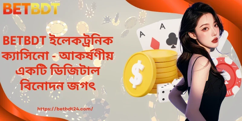 BETBDT ইলেকট্রনিক ক্যাসিনো - আকর্ষণীয় একটি ডিজিটাল বিনোদন জগৎ