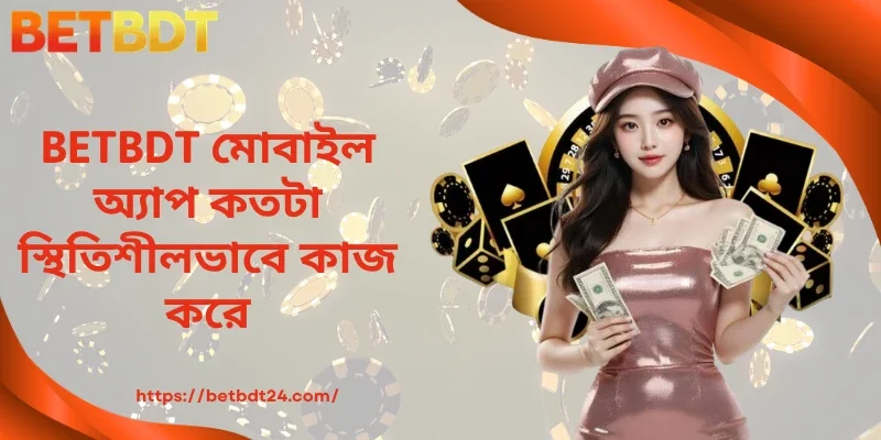 BETBDT মোবাইল অ্যাপ কতটা স্থিতিশীলভাবে কাজ করে