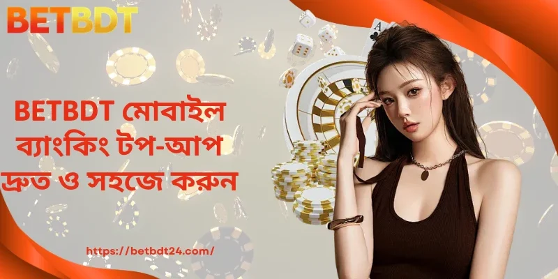 BETBDT মোবাইল ব্যাংকিং টপ-আপ দ্রুত ও সহজে করুন।
