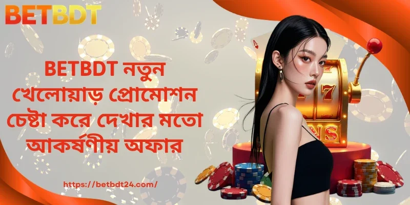 BETBDT নতুন খেলোয়াড় প্রোমোশন চেষ্টা করে দেখার মতো আকর্ষণীয় অফার