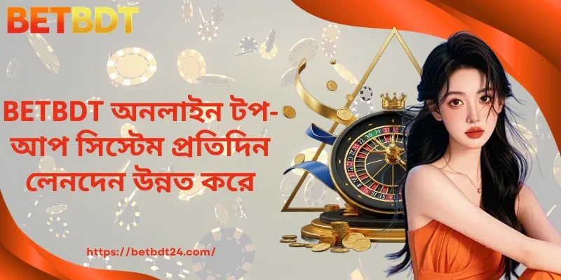 BETBDT অনলাইন টপ-আপ সিস্টেম প্রতিদিন লেনদেন উন্নত করে। 