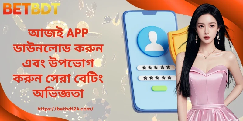 আজই APP ডাউনলোড করুন এবং উপভোগ করুন সেরা বেটিং অভিজ্ঞতা