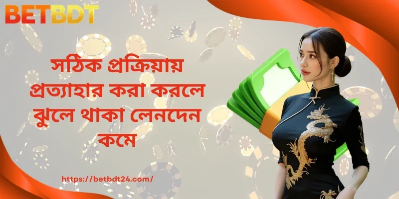 সঠিক প্রক্রিয়ায় প্রত্যাহার করা করলে ঝুলে থাকা লেনদেন কমে 