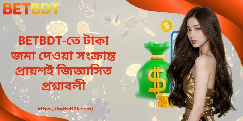 BETBDT-তে টাকা জমা দেওয়া সংক্রান্ত প্রায়শই জিজ্ঞাসিত প্রশ্নাবলী