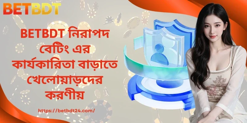 BETBDT নিরাপদ বেটিং এর কার্যকারিতা বাড়াতে খেলোয়াড়দের করণীয়