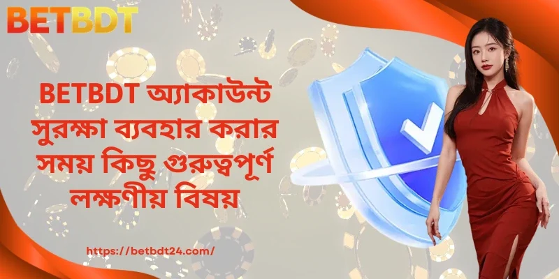 BETBDT অ্যাকাউন্ট সুরক্ষা ব্যবহার করার সময় কিছু গুরুত্বপূর্ণ লক্ষণীয় বিষয