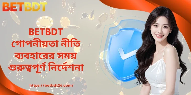 BETBDT গোপনীয়তা নীতি ব্যবহারের সময় গুরুত্বপূর্ণ নির্দেশনা