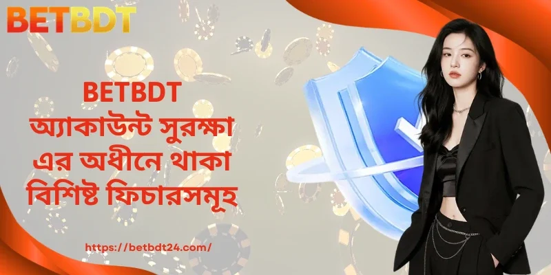 BETBDT অ্যাকাউন্ট সুরক্ষা এর অধীনে থাকা বিশিষ্ট ফিচারসমূহ