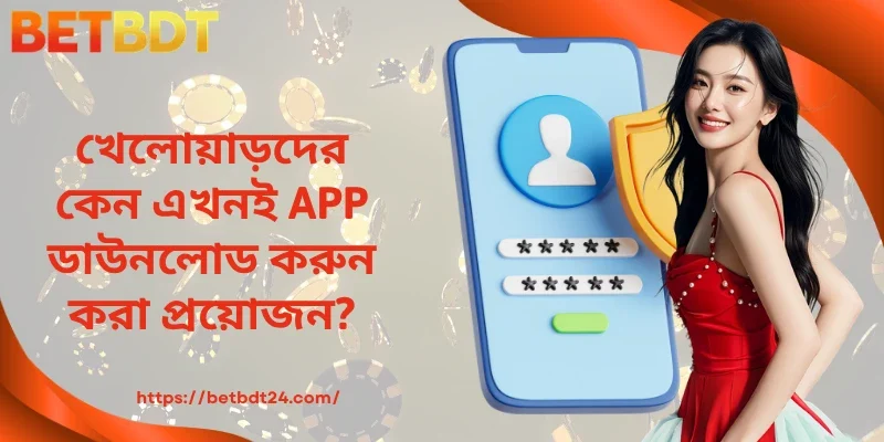 খেলোয়াড়দের কেন এখনই APP ডাউনলোড করুন করা প্রয়োজন?