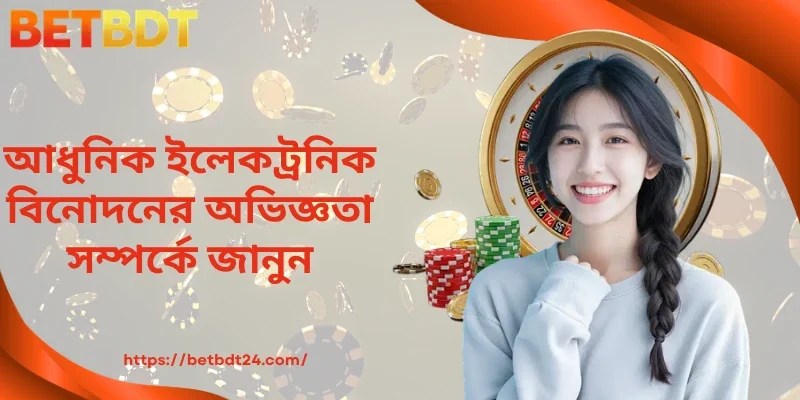 আধুনিক ইলেকট্রনিক বিনোদন অভিজ্ঞতা সম্পর্কে জানুন