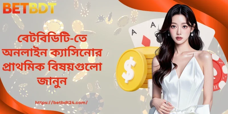 BETBDT-তে অনলাইন ক্যাসিনোর প্রাথমিক বিষয়গুলো জানুন