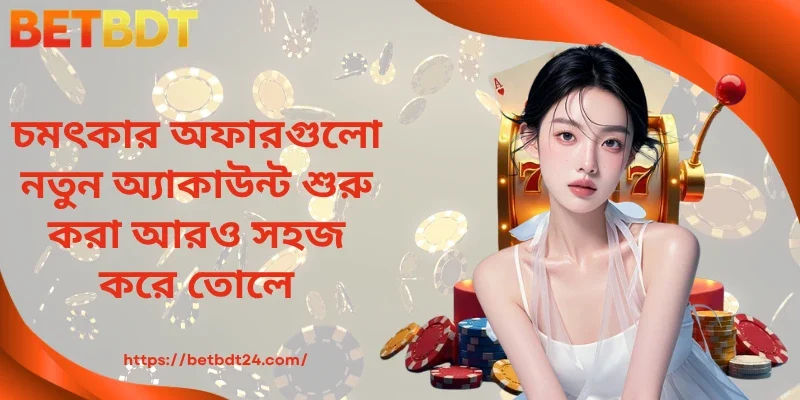 চমৎকার অফারগুলো নতুন অ্যাকাউন্ট শুরু করা আরও সহজ করে তোলে