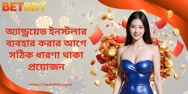 অ্যান্ড্রয়েড ইনস্টলার ব্যবহার করার আগে যথাযথ ধারণা থাকা প্রয়োজন