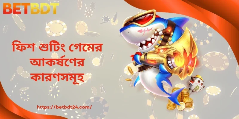 ফিশ শুটিং গেমের আকর্ষণের কারণসমূহ