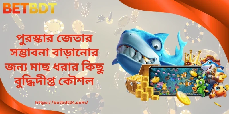 পুরস্কার জেতার সম্ভাবনা বাড়ানোর জন্য মাছ ধরার কিছু বুদ্ধিদীপ্ত কৌশল
