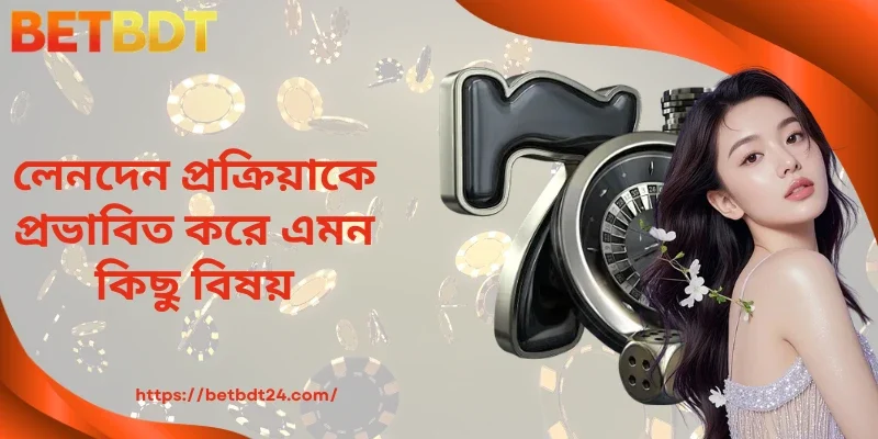 লেনদেন প্রক্রিয়াকে প্রভাবিত করে এমন কিছু বিষয়