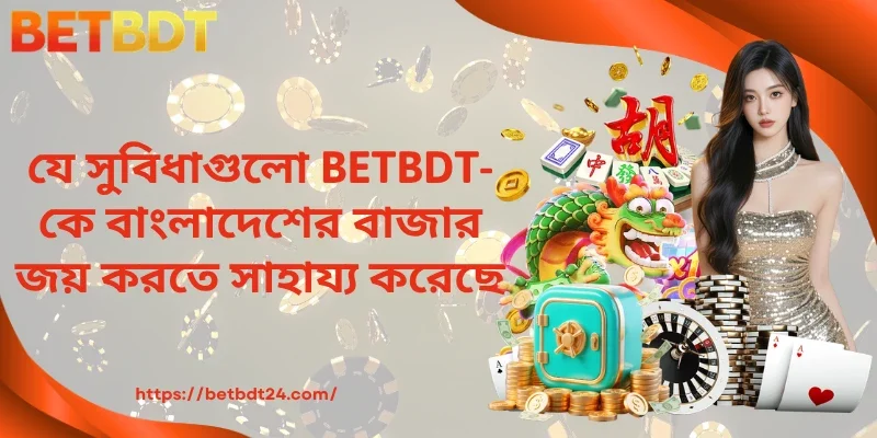 যে সুবিধাগুলো BETBDT-কে বাংলাদেশের বাজার জয় করতে সাহায্য করেছে
