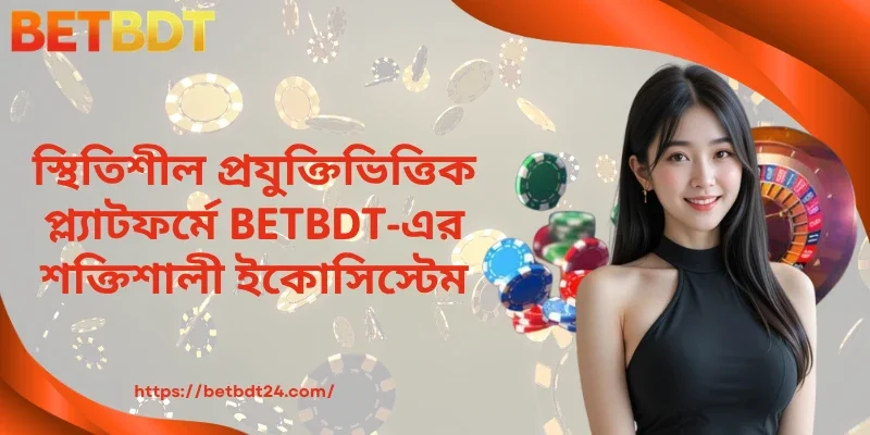 স্থিতিশীল প্রযুক্তিভিত্তিক প্ল্যাটফর্মে BETBDT-এর শক্তিশালী ইকোসিস্টেম 