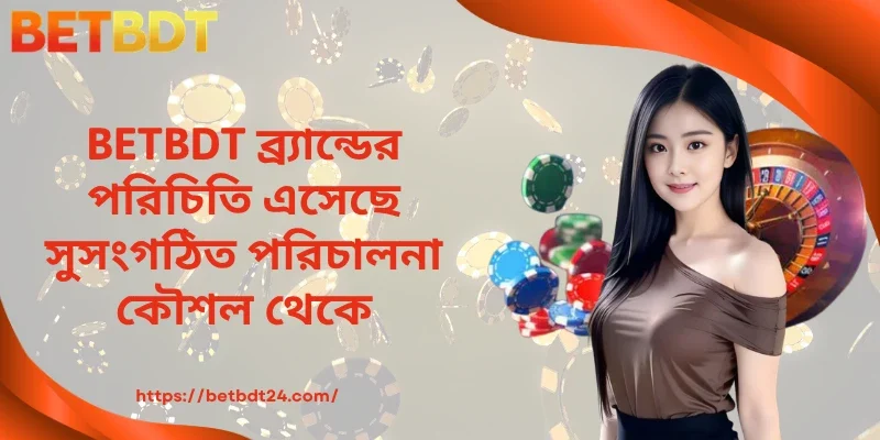 BETBDT ব্র্যান্ডের পরিচিতি এসেছে সুসংগঠিত পরিচালনা কৌশল থেকে 