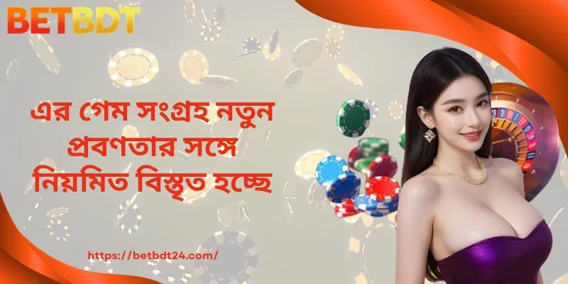 এর গেম সংগ্রহ নতুন প্রবণতার সঙ্গে নিয়মিত বিস্তৃত হচ্ছে 