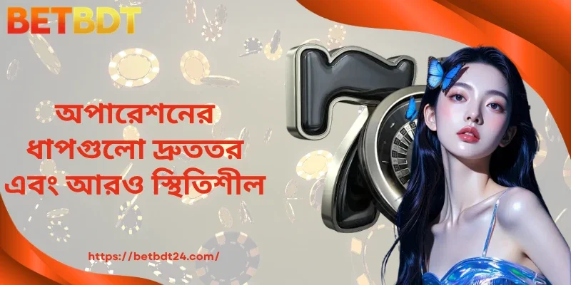 অপারেশনের ধাপগুলো দ্রুততর এবং আরও স্থিতিশীল