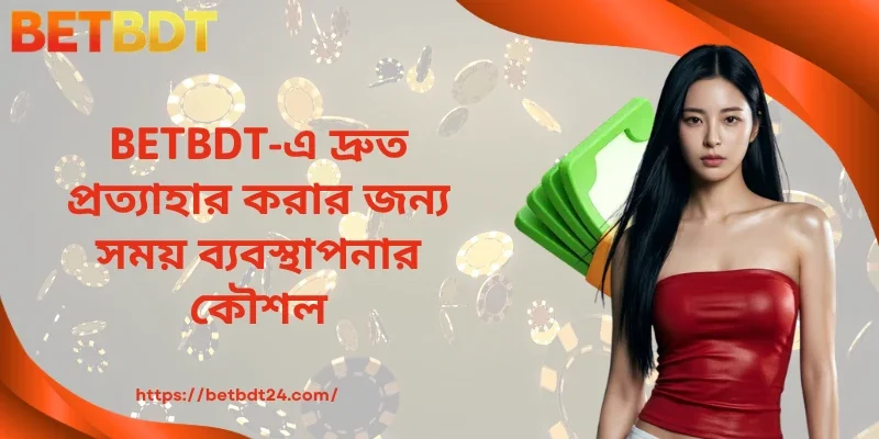 BETBDT-এ দ্রুত প্রত্যাহার করার জন্য সময় ব্যবস্থাপনার কৌশল 
