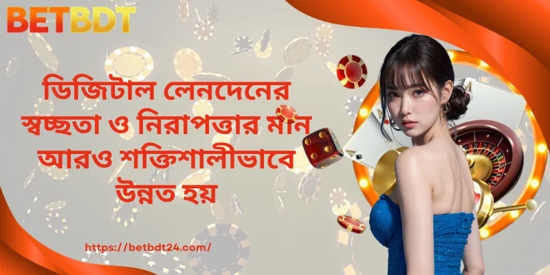 ডিজিটাল লেনদেনের স্বচ্ছতা ও নিরাপত্তার মান আরও শক্তিশালীভাবে উন্নত হয়