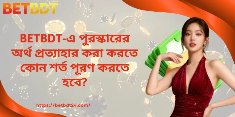 BETBDT-এ পুরস্কারের অর্থ প্রত্যাহার করা করতে কোন শর্ত পূরণ করতে হবে?