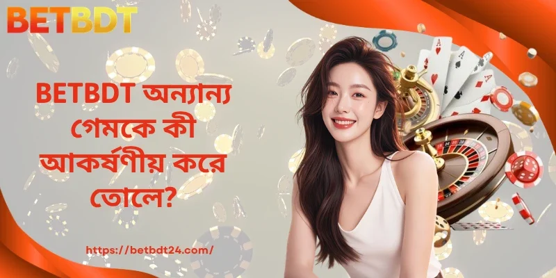 BETBDT অন্যান্য গেমকে কী আকর্ষণীয় করে তোলে?