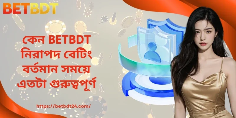 কেন BETBDT নিরাপদ বেটিং বর্তমান সময়ে এতটা গুরুত্বপূর্ণ