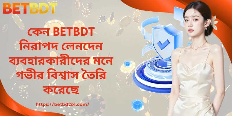 কেন BETBDT নিরাপদ লেনদেন ব্যবহারকারীদের মনে গভীর বিশ্বাস তৈরি করেছে